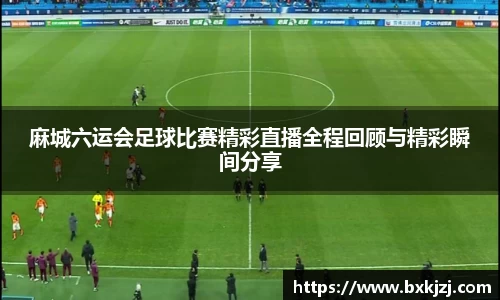 麻城六运会足球比赛精彩直播全程回顾与精彩瞬间分享