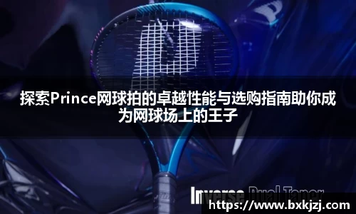 探索Prince网球拍的卓越性能与选购指南助你成为网球场上的王子