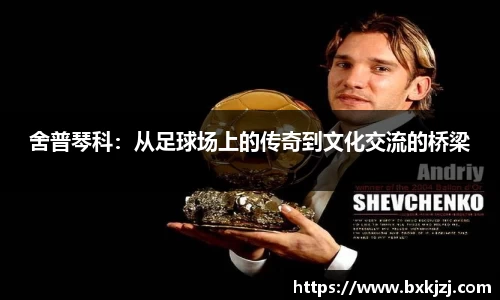 舍普琴科：从足球场上的传奇到文化交流的桥梁
