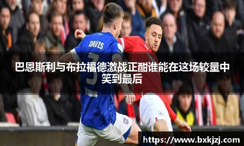 巴恩斯利与布拉福德激战正酣谁能在这场较量中笑到最后