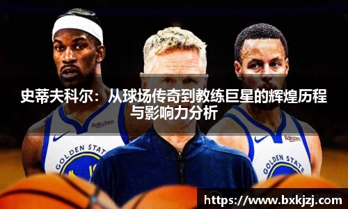 史蒂夫科尔：从球场传奇到教练巨星的辉煌历程与影响力分析